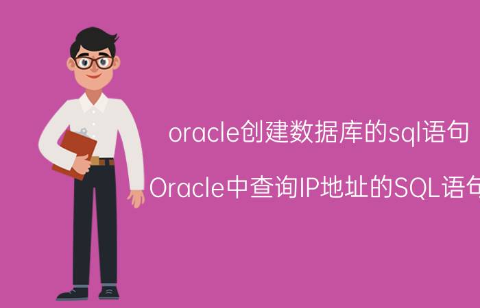 oracle创建数据库的sql语句 Oracle中查询IP地址的SQL语句？